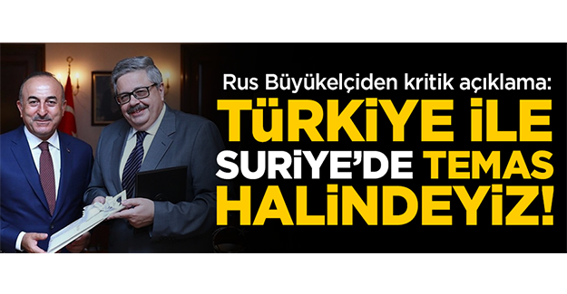 Rus Büyükelçiden kritik açıklama: Türkiye ile Suriye'de temas halindeyiz