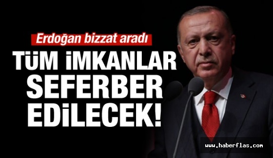 Erdoğan bizzat aradı: Tüm imkanlar seferber edilecek