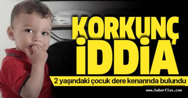 2 yaşındaki çocuğu dere kenarında buldular! Korkunç iddia.