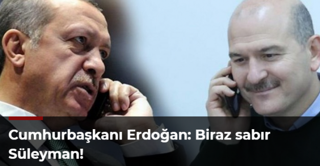 Cumhurbaşkanı Erdoğan: Biraz sabır Süleyman!