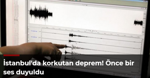 İstanbul'da korkutan deprem! Önce bir ses duyuldu