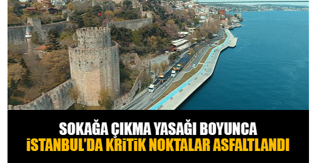 SOKAĞA ÇIKMA YASAĞI BOYUNCA İSTANBUL’DA KRİTİK NOKTALAR ASFALTLANDI