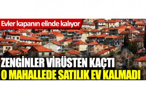 Kapanın elinde kalıyor! Zenginler virüsten kaçtı o mahallede satılık ev kalmadı