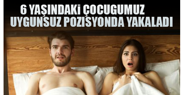 6 Yaşındaki çocuğumuz bizi uygunsuz durumda yakaladı, ne yapmalıyız?