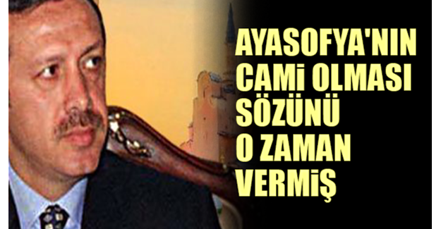 Ayasofya'nın cami olması sözünü o zaman vermiş
