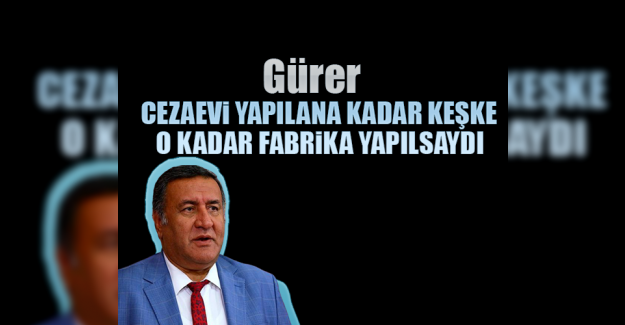 Cezaevi yapılana kadar keşke o kadar fabrika yapılsaydı