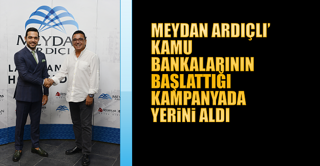 Meydan Ardıçlı’ kamu bankalarının başlattığı kampanyada yerini aldı