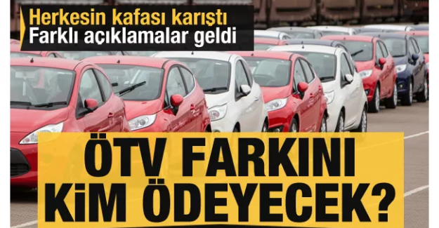 Herkesin kafası karıştı! ÖTV farkını kim ödeyecek?