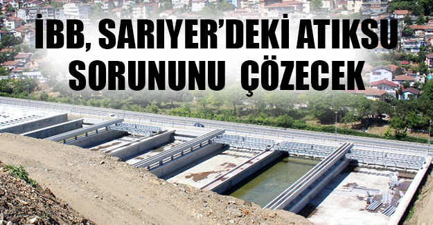 İBB, SARIYER’DEKİ ATIKSU SORUNUNU  ÇÖZECEK