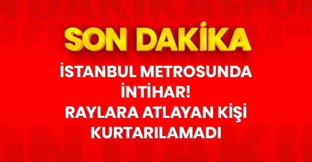 Son Dakika: İstanbul'da metroda intihar: Raylara atlayan kişi kurtarılamadı