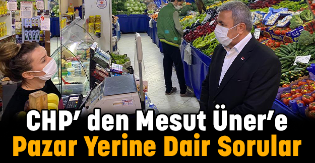 CHP’ den Mesut Üner’e Pazar Yerine Dair Sorular