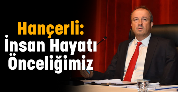 Hançerli: İnsan Hayatı Önceliğimiz