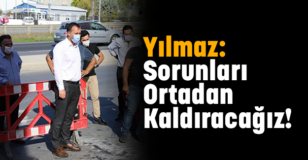 Yılmaz: Sorunları Ortadan Kaldıracağız!