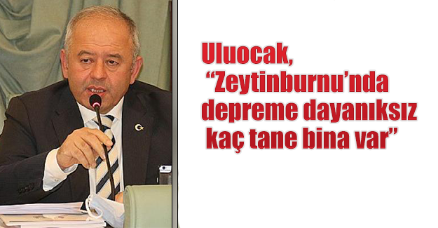 Uluocak, “Zeytinburnu’nda depreme dayanıksız kaç tane bina var”