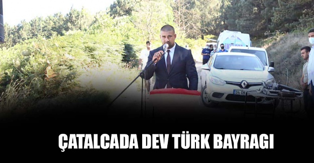 Çatalca’ya dev Türk bayrağı