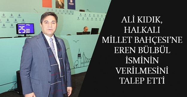 Ali Kıdık, Halkalı Millet Bahçesi’ne Eren Bülbül isminin verilmesini talep etti