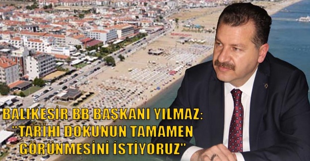 Balıkesir BB Başkanı Yılmaz:''Tarihi dokunun tamamen görünmesini istiyoruz''