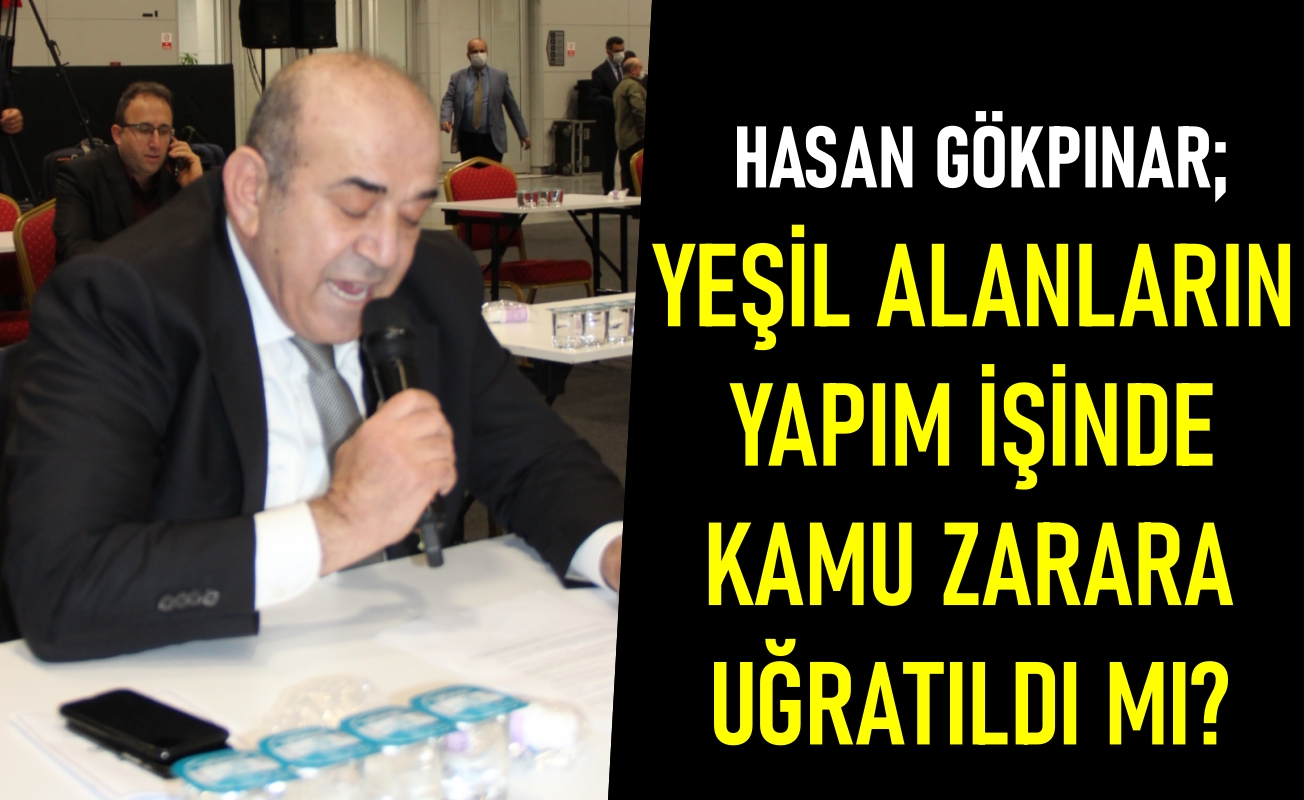 Hasan Gökpınar; Yeşil alanların yapım işinde kamu zarara uğratıldı mı?