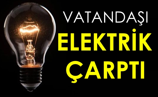 Vatandaşı elektrik çarptı