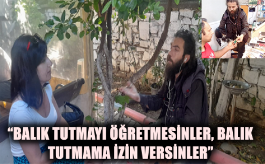 “Balık tutmayı öğretmesinler, balık tutmama izin versinler”