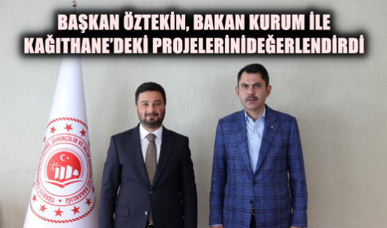 Başkan Öztekin, Bakan Kurum İle Kağıthane’deki Projelerini Değerlendirdi