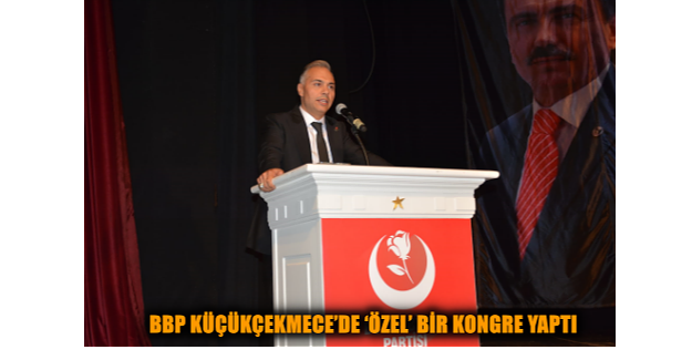 BBP KÜÇÜKÇEKMECE’DE ‘ÖZEL’ BİR KONGRE YAPTI
