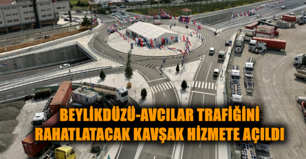 BEYLİKDÜZÜ-AVCILAR TRAFİĞİNİ RAHATLATACAK KAVŞAK HİZMETE AÇILDI