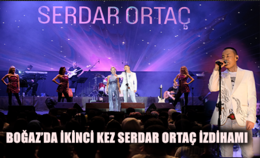 BOĞAZ’DA İKİNCİ KEZ SERDAR ORTAÇ İZDİHAMI