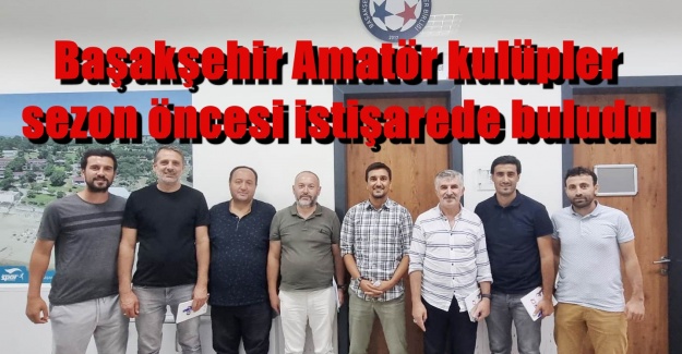 Başakşehir Amatör kulüpler sezon öncesi istişarede buludu