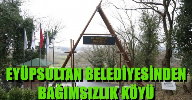 EYÜPSULTAN BELEDİYESİNDEN BAĞIMSIZLIK KÖYÜ