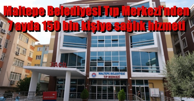 Maltepe Belediyesi Tıp Merkezi’nden 7 ayda 150 bin kişiye sağlık hizmeti