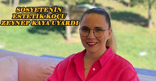 Sosyetenin Estetik Koçu Zeynep Kaya Uyardı