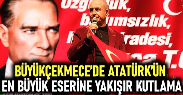 Büyükçekmece’de Atatürk’ün en büyük eserine yakışır kutlama