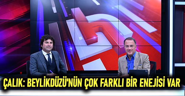 Çalık: Beylikdüzü'nün çok farklı bir enejisi var