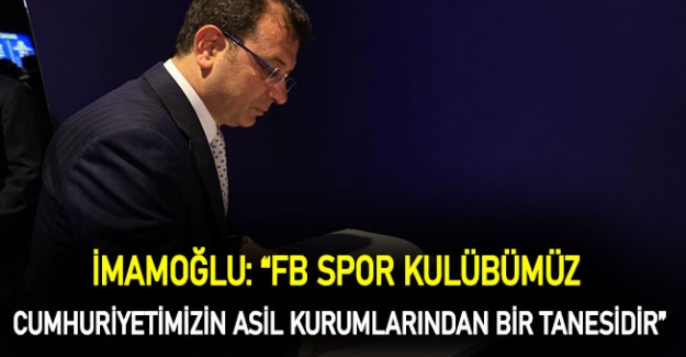 İmamoğlu: “FB spor kulübümüz cumhuriyetimizin asil kurumlarından bir tanesidir”