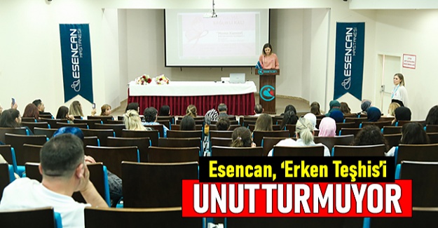 Esencan, “Erken Teşhis”i unutturmuyor
