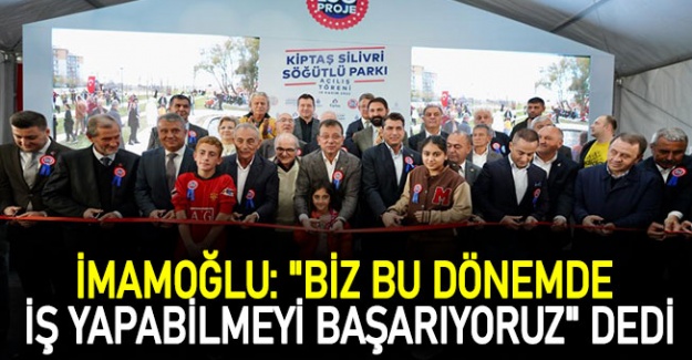 İmamoğlu: "Biz bu dönemde iş yapabilmeyi başarıyoruz" dedi.