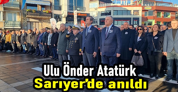 Ulu Önder Atatürk, ebediyete intikalinin 84.yılında Sarıyer’de anıldı