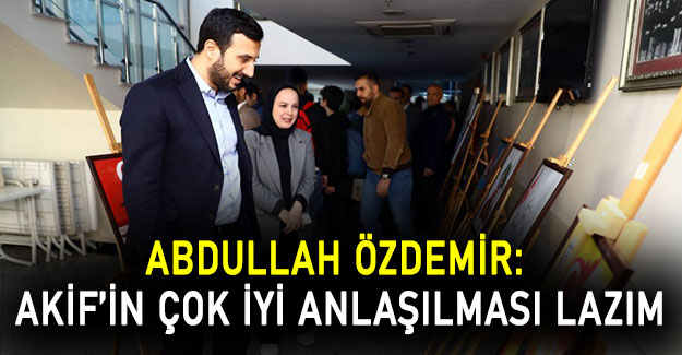 Abdullah Özdemir: Akif’in çok iyi anlaşılması lazım