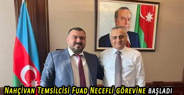 Azerbaycan Cumhurbaşkanı Nahçivan Temsilcisi Fuad Necefli görevine başladı