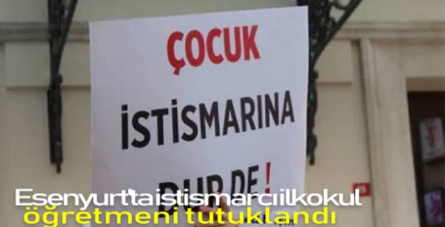 Esenyurt'ta istismarcı ilkokul öğretmeni tutuklandı