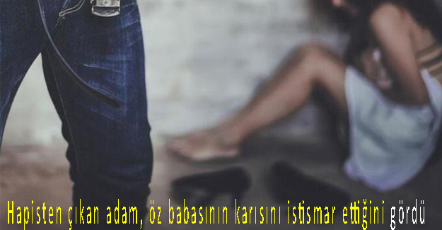 Hapisten çıkan adam, öz babasının karısını istismar ettiğini gördü