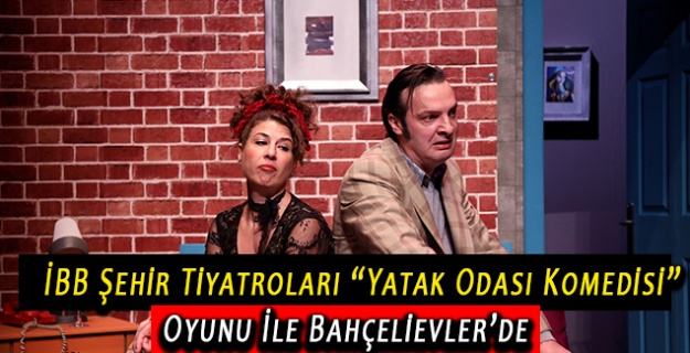 İBB Şehir Tiyatroları “Yatak Odası Komedisi” Oyunu İle Bahçelievler’de