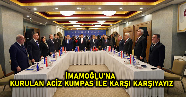 “İMAMOĞLU’NA KURULAN ACİZ KUMPAS İLE KARŞI KARŞIYAYIZ”