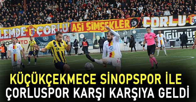 Küçükçekmece Sinopspor ile Çorluspor karşı karşıya geldi