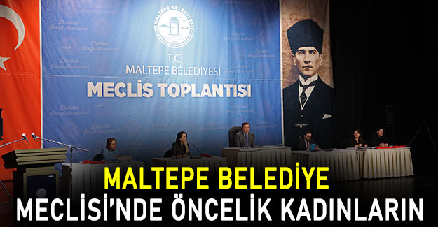 Maltepe Belediye Meclisi’nde öncelik kadınların