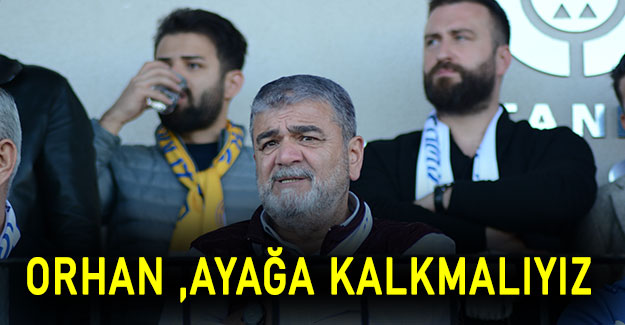 Orhan ,Ayağa kalkmalıyız
