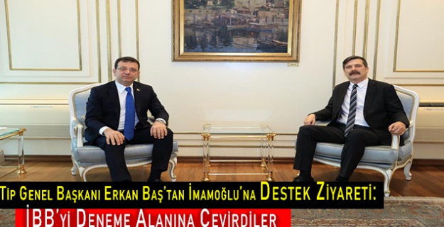 Tip Genel Başkanı Erkan Baş’tan İmamoğlu’na Destek Ziyareti:  İBB’yi Deneme Alanına Çevirdiler