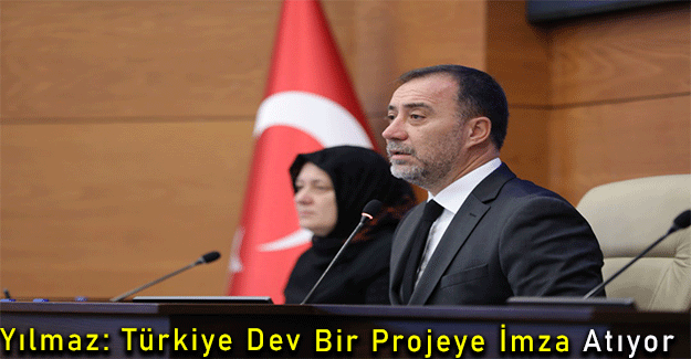 Yılmaz: Türkiye Dev Bir Projeye İmza Atıyor