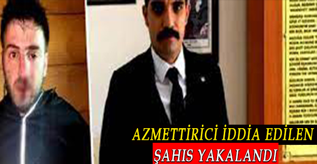AZMETTİRİCİ İDDİA EDİLEN ŞAHIS YAKALANDI